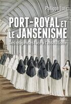 Couverture du livre « Port-Royal et le jansénisme ; des religieuses face à l'absolutisme » de Philippe Luez aux éditions Belin