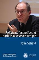 Couverture du livre « Religion, institutions et societe de la rome antique - lecons inaugurales du college de france » de John Scheid aux éditions College De France