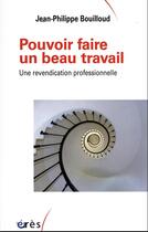 Couverture du livre « Pouvoir faire un beau travail : une revendication professionnelle » de Jean-Philippe Bouilloud aux éditions Eres