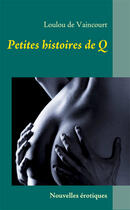 Couverture du livre « Petites histoires de Q » de Loulou De Vaincourt aux éditions Books On Demand