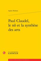 Couverture du livre « Paul Claudel, le nô et la synthèse des arts » de Ayako Nishino aux éditions Classiques Garnier