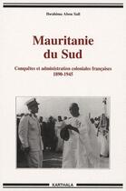 Couverture du livre « Mauritanie du Sud ; conquêtes et administration coloniales françaises 1890-1945 » de Ibrahima Abou Sall aux éditions Karthala