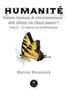 Couverture du livre « Humanité : Nature, humain et environnement : défi ultime ou chaos assuré ? Tome II - La réponse à la problématique » de Deconinck Marvin aux éditions Le Lys Bleu