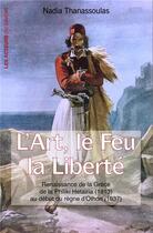 Couverture du livre « L'art, le feu, la liberté ; renaissance de la Grèce de Philiki Hetaira (1813) au début du règne d'Othon (1837) » de Nadia Thanassoulas aux éditions Les Acteurs Du Savoir