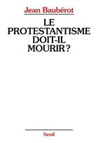 Couverture du livre « Le protestantisme doit-il mourir ? » de Jean Bauberot aux éditions Seuil