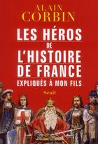 Couverture du livre « Les héros de l'histoire de France expliqués à mon fils » de Alain Corbin aux éditions Seuil