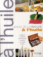 Couverture du livre « Manuel de la peinture à l'huile ; médium, matériel, techniques, couleur, conseils, sujets » de  aux éditions Solar