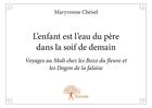 Couverture du livre « L'enfant est l'eau du père dans la soif de demain ; voyages au Mali chez les Bozo du fleuve et les Dogon de la falaise » de Maryvonne Chénel aux éditions Editions Edilivre