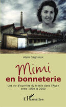 Couverture du livre « Mimi en bonneterie ; une vie d'ouvriere du textile dans l'aube entre 1950 et 2000 » de Alain Gagnieux aux éditions Editions L'harmattan