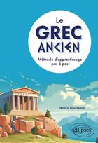 Couverture du livre « Le grec ancien : Méthode d'apprentissage pas à pas » de Jessica Bourseaux aux éditions Ellipses