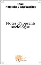 Couverture du livre « Notes d'apprenti sociologue » de Raoul Nkuitchou Nkou aux éditions Edilivre