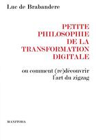 Couverture du livre « Petite philosophie de la transformation digitale ; ou comment (re)découvrir l'art du zigzag » de Luc De Brabandere aux éditions Manitoba