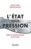 Couverture du livre « L'état sous pression ; enquête sur l'interdiction française du gaz de schiste » de Philippe Zittoun et Sebastien Chailleux aux éditions Presses De Sciences Po