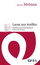 Couverture du livre « Lacan aux Antilles ; entretiens psychanalytiques à Fort-de-France » de Charles Melman aux éditions Eres