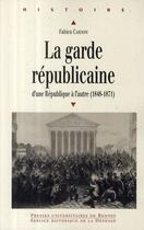 Couverture du livre « La Garde républicaine ; d'une République à l'autre (1848-1871) » de Fabien Cardoni aux éditions Pu De Rennes