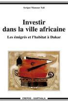 Couverture du livre « Investir dans la ville africaine ; les émigrés et l'habitat à Dakar » de Serigne Mansour Tall aux éditions Karthala