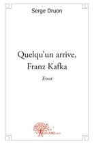 Couverture du livre « Quelqu'un arrive, Franz Kafka » de Serge Druon aux éditions Edilivre