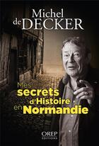 Couverture du livre « Mes secrets d'histoire en Normandie » de Michel De Decker aux éditions Orep