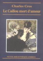 Couverture du livre « Le caillou mort d'amour » de Charles Cros aux éditions Ombres