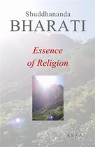 Couverture du livre « Essence of religion - the clarity of the religions, philosophies, rules all over the world » de Bharati Shuddhananda aux éditions Assa