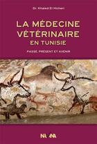 Couverture du livre « La médecine vétérinaire en Tunisie ; passé, présent et avenir » de Khaled El Hicheri aux éditions Nirvana