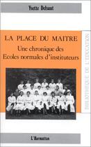 Couverture du livre « La place du maître ; une chronique des écoles normales d'instituteurs » de Yvette Delsaut aux éditions Editions L'harmattan