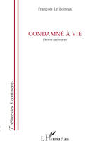 Couverture du livre « Condamné à vie ; pièce en quatre actes » de François Le Boiteux aux éditions Editions L'harmattan
