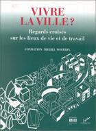 Couverture du livre « Vivre la ville ? regards croisés sur les lieux de vie et de travail » de Fondation Michel Woitrin aux éditions Editions L'harmattan