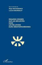 Couverture du livre « Regards croisés sur les sécurités dans les relations euro-méditerranéennes » de Regis Matuszewicz et Laurent Beurdeley aux éditions Editions L'harmattan