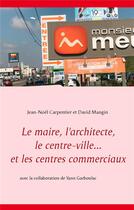 Couverture du livre « Le maire, l'architecte, le centre-ville...et les centre commerciaux » de Jean-Noel Carpentier et David Mangin aux éditions Books On Demand