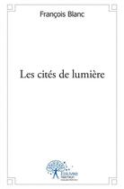Couverture du livre « Les cites de lumiere » de Francois Blanc aux éditions Edilivre