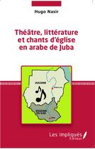 Couverture du livre « Théâtre, littérature et chants d'église en arabe de Juba » de Hugo Nasir aux éditions Les Impliques