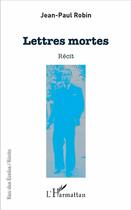 Couverture du livre « Lettres mortes » de Jean Paul Robin aux éditions L'harmattan