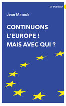 Couverture du livre « Continuons l'Europe ! mais avec qui ? » de Jean Matouk aux éditions Le Publieur