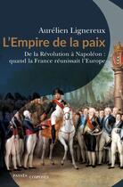 Couverture du livre « L'empire de la paix : de la Révolution à Napoleon : quand la France réunissait l'Europe » de Aurelien Lignereux aux éditions Passes Composes