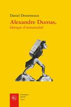 Couverture du livre « Alexandre Dumas, fabrique d'immortalité » de Daniel Desormeaux aux éditions Classiques Garnier