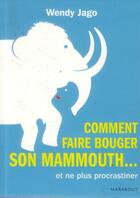Couverture du livre « Comment faire bouger son mammouth... et (enfin !) cesser de procrastiner » de Wendy Jago aux éditions Marabout
