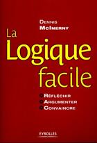 Couverture du livre « La logique facile ; réfléchir, argumenter, convaincre » de Mcinerny D aux éditions Organisation