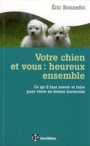 Couverture du livre « Votre chien et vous : heureux ensemble ; ce qu'il faut savoir et faire pour vivre en bonne harmonie » de Eric Bonnefoi aux éditions Intereditions