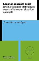 Couverture du livre « Les Mangeurs de craies : Une histoire des instituteurs ouest-africains en situation coloniale » de Jean-Hervé Jézéquel aux éditions Maison Des Sciences De L'homme