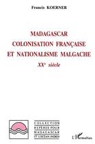 Couverture du livre « Madagascar : colonisation française et nationalisme malgache : XXè siècle » de Francis Koerner aux éditions L'harmattan