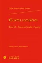 Couverture du livre « Oeuvres complètes t.6 ; textes sur la radio (3e partie) » de Celine Arnauld et Paul Dermee aux éditions Classiques Garnier