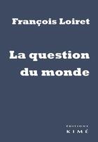 Couverture du livre « La question du monde » de Francois Loiret aux éditions Kime