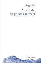 Couverture du livre « À la limite du prince charmant » de Serge Noel aux éditions L'arbre A Paroles