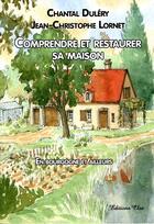 Couverture du livre « Comprendre et restaurer sa maison ; en Bourgogne et ailleurs » de Chantal Dulery et Jean-Christophe Lornet aux éditions Clea
