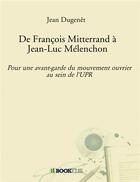 Couverture du livre « De François Mitterrand à Jean-Luc Mélenchon ; pour une avant-garde du mouvement ouvrier au sein de » de Jean Dugenet aux éditions Bookelis