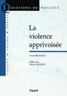 Couverture du livre « La violence apprivoisée : Débat avec Olivier Mongin » de Yves Michaud aux éditions Fayard