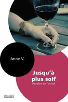 Couverture du livre « Jusqu'à plus soif ; renaître de l'alcool » de Anne V. aux éditions Robert Laffont