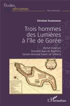 Couverture du livre « Trois hommes des Lumières à l'île de Gorée : Michel Adanson, Stanislas-Jean de Boufflers, Sylvain Meinrad Xavier de Golbery » de Christian Schoenaers aux éditions L'harmattan