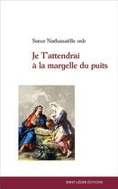 Couverture du livre « Je t'attendrai à la margelle du puitsae » de Nathanaelle Osb. aux éditions Saint-leger